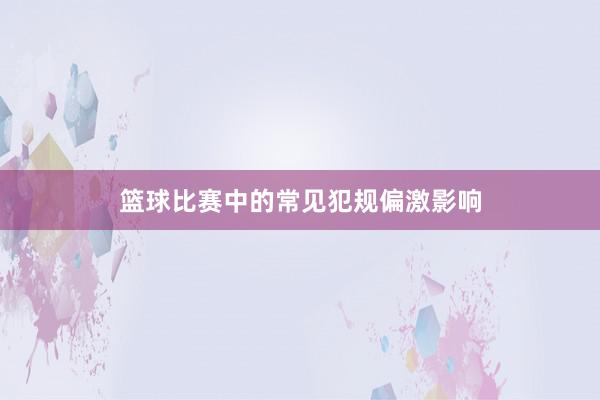 篮球比赛中的常见犯规偏激影响